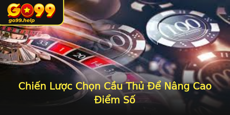 Chiến Lược Chọn Cầu Thủ Để Nâng Cao Điểm Số Chiến Lược Chọn Cầu Thủ Để Nâng Cao Điểm Số