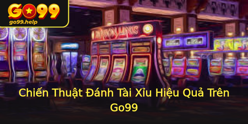 Chiến Thuật Đánh Tài Xỉu Hiệu Quả Trên Go99 Chiến Thuật Đánh Tài Xỉu Hiệu Quả Trên Go99