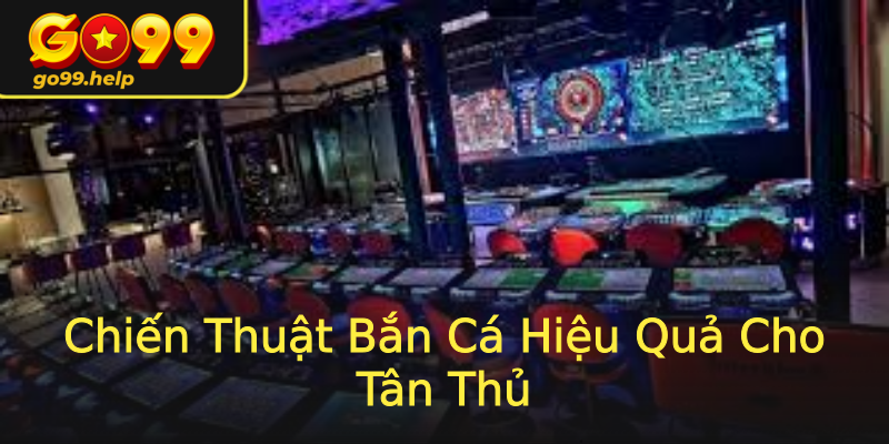 Chiến Thuật Bắn Cá Hiệu Quả Cho Tân Thủ Chiến Thuật Bắn Cá Hiệu Quả Cho Tân Thủ