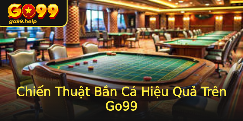 Chiến Thuật Bắn Cá Hiệu Quả Trên Go99 Chiến Thuật Bắn Cá Hiệu Quả Trên Go99
