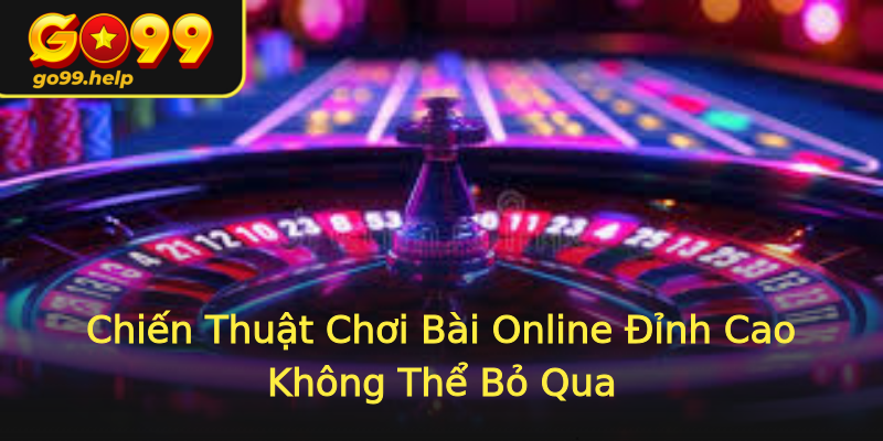 Chiến Thuật Chơi Bài Online Đỉnh Cao Không Thể Bỏ Qua Chiến Thuật Chơi Bài Online Đỉnh Cao Không Thể Bỏ Qua