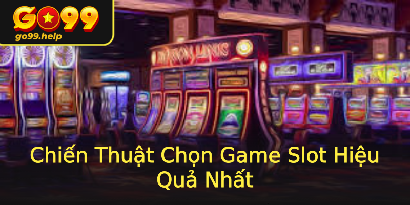Chiến Thuật Chọn Game Slot Hiệu Quả Nhất Chiến Thuật Chọn Game Slot Hiệu Quả Nhất