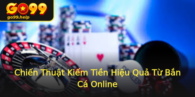 Chiến Thuật Kiếm Tiền Hiệu Quả Từ Bắn Cá Online