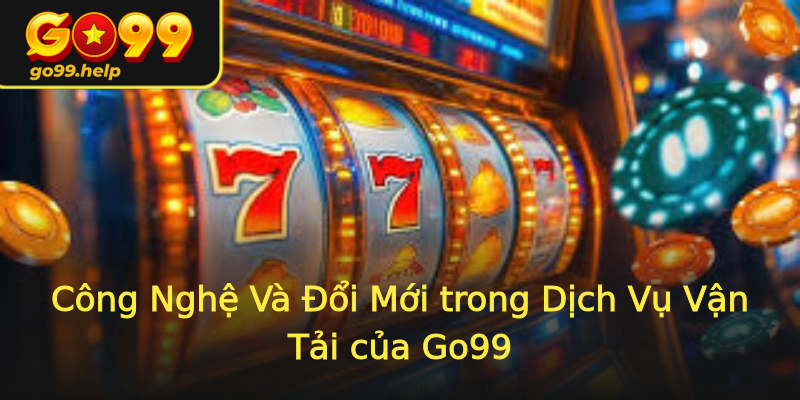 Công Nghệ Và Đổi Mới trong Dịch Vụ Vận Tải của Go99 Công Nghệ Và Đổi Mới trong Dịch Vụ Vận Tải của Go99