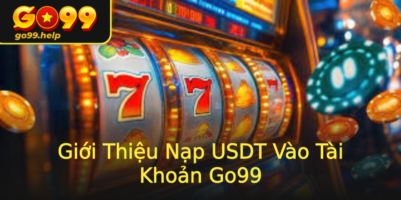Giới Thiệu Nạp USDT Vào Tài Khoản Go99 Giới Thiệu Nạp USDT Vào Tài Khoản Go99