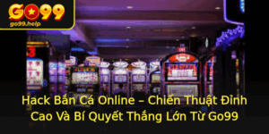 Hack Ban Ca Online Chien Thuat Inh Cao Va Bi Quyet Thang Lon Tu Go99 1
