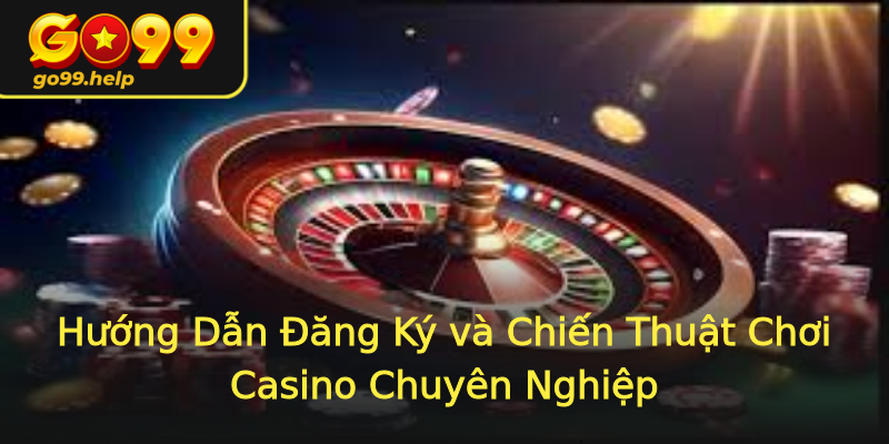 Hướng Dẫn Đăng Ký và Chiến Thuật Chơi Casino Chuyên Nghiệp