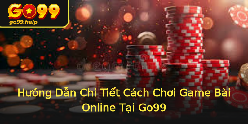 Hướng Dẫn Chi Tiết Cách Chơi Game Bài Online Tại Go99 Hướng Dẫn Chi Tiết Cách Chơi Game Bài Online Tại Go99