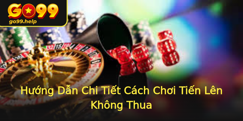 Hướng Dẫn Chi Tiết Cách Chơi Tiến Lên Không Thua Hướng Dẫn Chi Tiết Cách Chơi Tiến Lên Không Thua