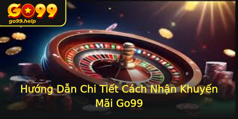 Hướng Dẫn Chi Tiết Cách Nhận Khuyến Mãi Go99 Hướng Dẫn Chi Tiết Cách Nhận Khuyến Mãi Go99