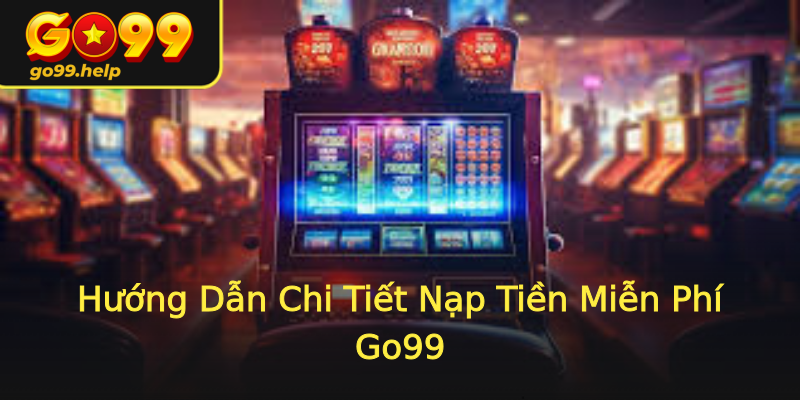 Hướng Dẫn Chi Tiết Nạp Tiền Miễn Phí Go99 Hướng Dẫn Chi Tiết Nạp Tiền Miễn Phí Go99