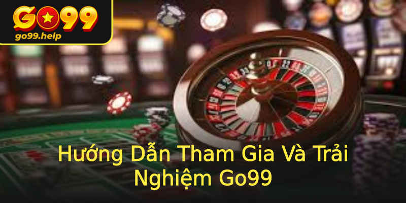 Hướng Dẫn Tham Gia Và Trải Nghiệm Go99 Hướng Dẫn Tham Gia Và Trải Nghiệm Go99