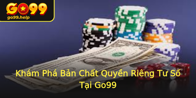 Khám Phá Bản Chất Quyền Riêng Tư Số Tại Go99