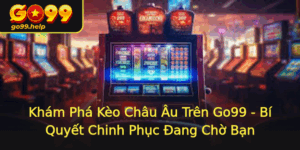 Kham Pha Keo Chau Au Tren Go99 Bi Quyet Chinh Phuc Ang Cho Ban