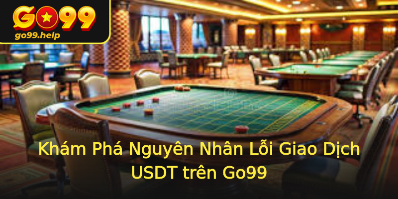 Khám Phá Nguyên Nhân Lỗi Giao Dịch USDT trên Go99