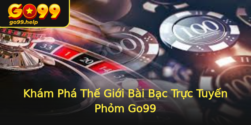 Khám Phá Thế Giới Bài Bạc Trực Tuyến Phỏm Go99 Khám Phá Thế Giới Bài Bạc Trực Tuyến Phỏm Go99