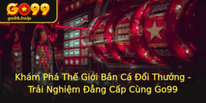 Kham Pha The Gioi Ban Ca Oi Thuong Trai Nghiem Ang Cap Cung Go99