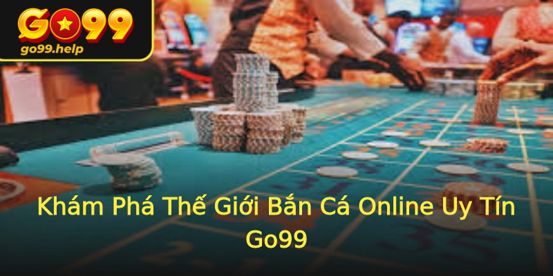 Khám Phá Thế Giới Bắn Cá Online Uy Tín Go99 Khám Phá Thế Giới Bắn Cá Online Uy Tín Go99