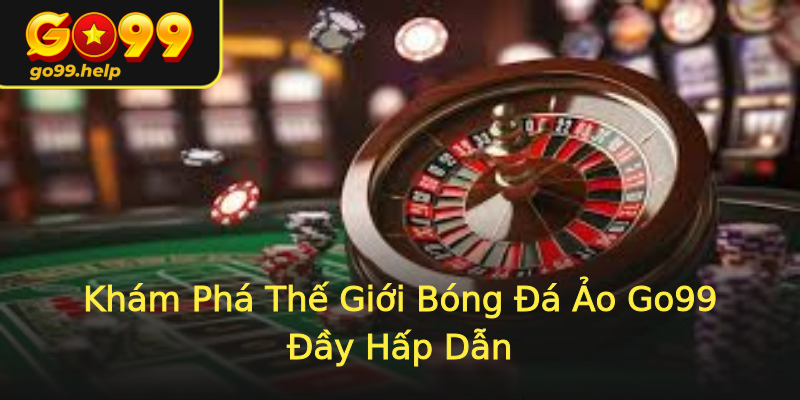 Khám Phá Thế Giới Bóng Đá Ảo Go99 Đầy Hấp Dẫn Khám Phá Thế Giới Bóng Đá Ảo Go99 Đầy Hấp Dẫn