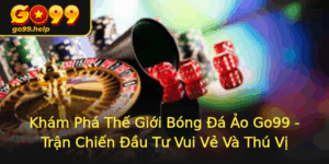 Kham Pha The Gioi Bong A Ao Go99 Tran Chien Au Tu Vui Ve Va Thu Vi