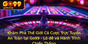 Kham Pha The Gioi Ca Cuoc Truc Tuyen An Toan Tai Go99 Lo E Va Hanh Trinh Chien Thang
