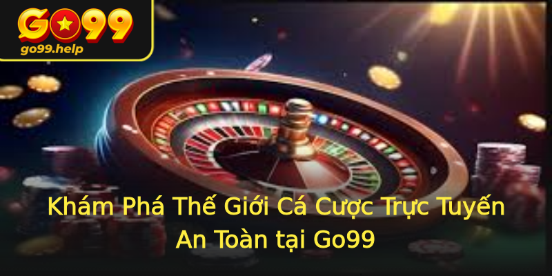 Khám Phá Thế Giới Cá Cược Trực Tuyến An Toàn tại Go99