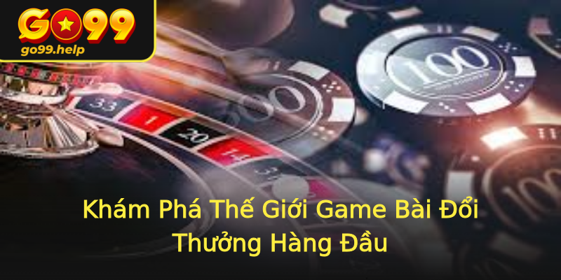 Khám Phá Thế Giới Game Bài Đổi Thưởng Hàng Đầu Khám Phá Thế Giới Game Bài Đổi Thưởng Hàng Đầu