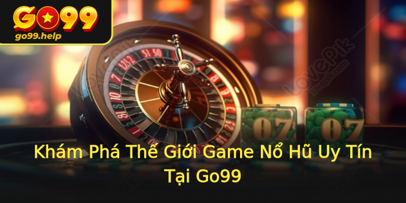 Khám Phá Thế Giới Game Nổ Hũ Uy Tín Tại Go99 Khám Phá Thế Giới Game Nổ Hũ Uy Tín Tại Go99