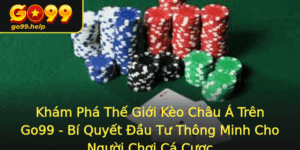Kham Pha The Gioi Keo Chau A Tren Go99 Bi Quyet Au Tu Thong Minh Cho Nguoi Choi Ca Cuoc