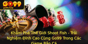 Kham Pha The Gioi Shoot Fish Trai Nghiem Inh Cao Cung Go99 Trong Cac Game Ban Ca