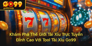 Kham Pha The Gioi Tai Xiu Truc Tuyen Inh Cao Voi Tool Tai Xiu Go99