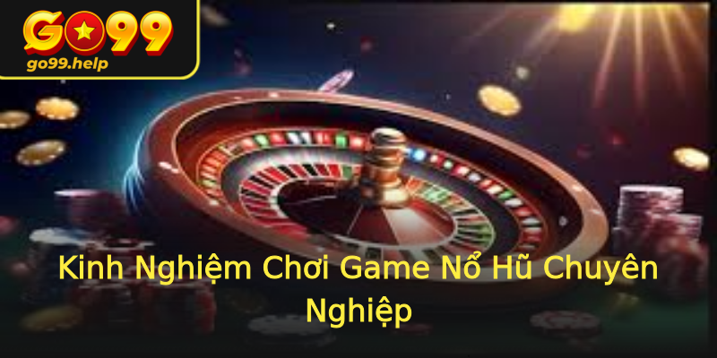 Kinh Nghiệm Chơi Game Nổ Hũ Chuyên Nghiệp Kinh Nghiệm Chơi Game Nổ Hũ Chuyên Nghiệp