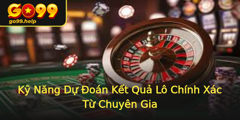 Kỹ Năng Dự Đoán Kết Quả Lô Chính Xác Từ Chuyên Gia Kỹ Năng Dự Đoán Kết Quả Lô Chính Xác Từ Chuyên Gia
