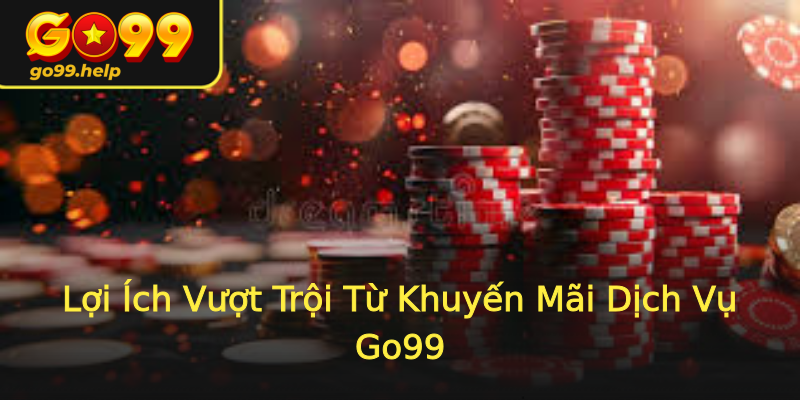 Lợi Ích Vượt Trội Từ Khuyến Mãi Dịch Vụ Go99 Lợi Ích Vượt Trội Từ Khuyến Mãi Dịch Vụ Go99