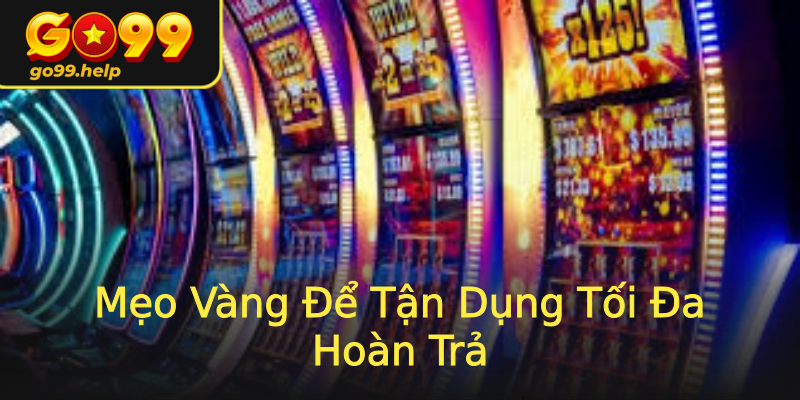 Mẹo Vàng Để Tận Dụng Tối Đa Hoàn Trả Mẹo Vàng Để Tận Dụng Tối Đa Hoàn Trả