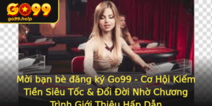 Moi Ban Be Ang Ky Go99 Co Hoi Kiem Tien Sieu Toc Oi Oi Nho Chuong Trinh Gioi Thieu Hap Dan