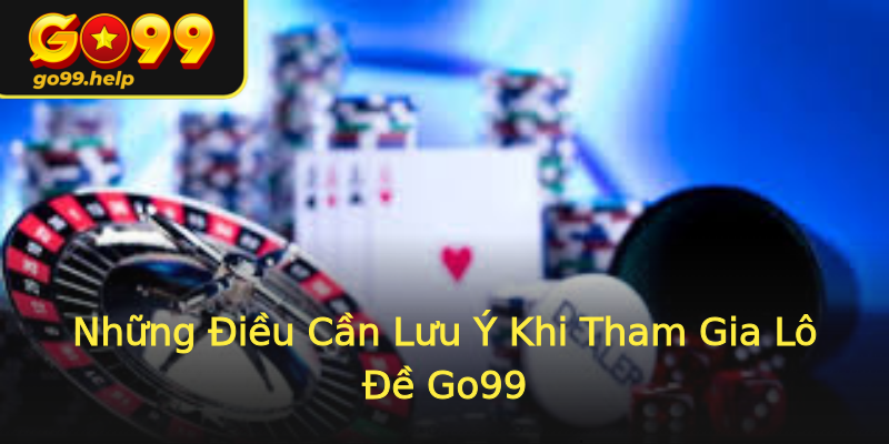 Những Điều Cần Lưu Ý Khi Tham Gia Lô Đề Go99