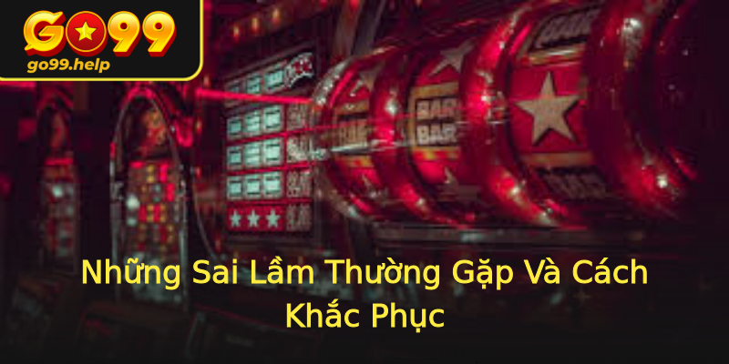 Những Sai Lầm Thường Gặp Và Cách Khắc Phục Những Sai Lầm Thường Gặp Và Cách Khắc Phục