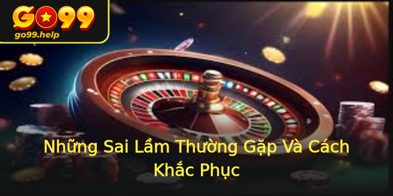 Những Sai Lầm Thường Gặp Và Cách Khắc Phục Những Sai Lầm Thường Gặp Và Cách Khắc Phục