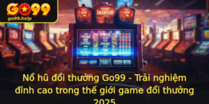 No Hu Oi Thuong Go99 Trai Nghiem Inh Cao Trong The Gioi Game Oi Thuong 2025