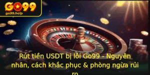 Rut Tien Usdt Bi Loi Go99 Nguyen Nhan Cach Khac Phuc Phong Ngua Rui Ro