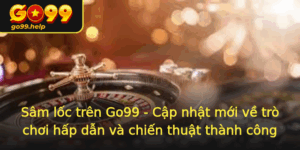 Sam Loc Tren Go99 Cap Nhat Moi Ve Tro Choi Hap Dan Va Chien Thuat Thanh Cong