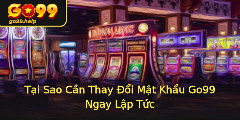 Tại Sao Cần Thay Đổi Mật Khẩu Go99 Ngay Lập Tức Tại Sao Cần Thay Đổi Mật Khẩu Go99 Ngay Lập Tức