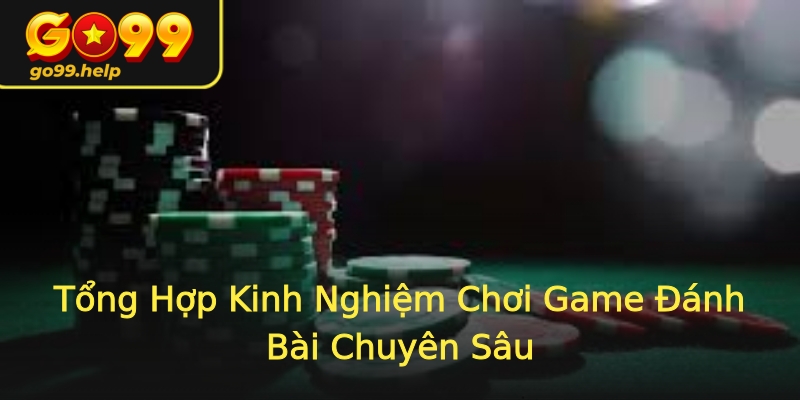 Tổng Hợp Kinh Nghiệm Chơi Game Đánh Bài Chuyên Sâu Tổng Hợp Kinh Nghiệm Chơi Game Đánh Bài Chuyên Sâu