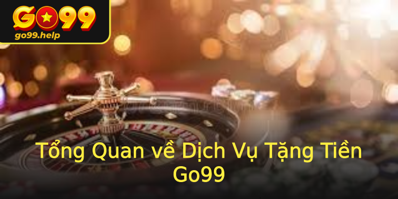 Tổng Quan về Dịch Vụ Tặng Tiền Go99 Tổng Quan về Dịch Vụ Tặng Tiền Go99
