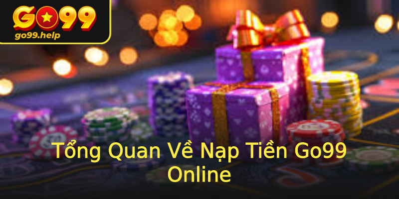 Tổng Quan Về Nạp Tiền Go99 Online Tổng Quan Về Nạp Tiền Go99 Online