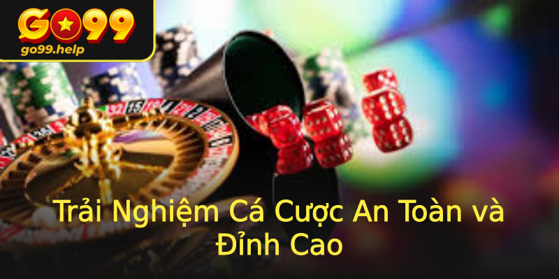 Trải Nghiệm Cá Cược An Toàn và Đỉnh Cao