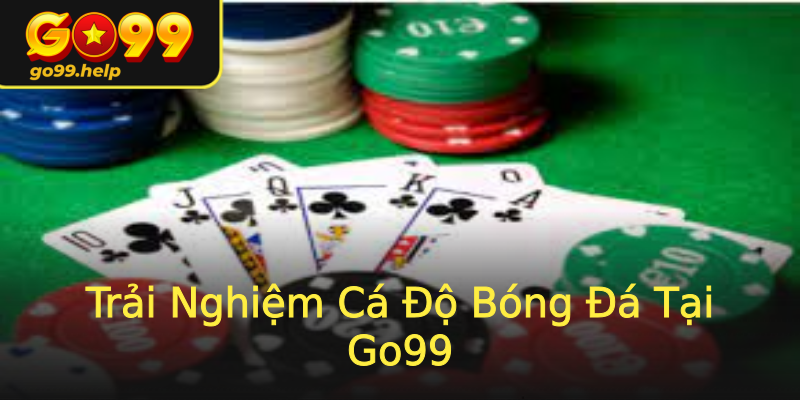 Trải Nghiệm Cá Độ Bóng Đá Tại Go99 Trải Nghiệm Cá Độ Bóng Đá Tại Go99