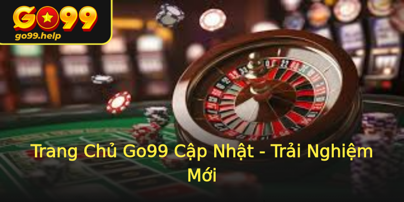 Trang Chủ Go99 Cập Nhật - Trải Nghiệm Mới Trang Chủ Go99 Cập Nhật - Trải Nghiệm Mới